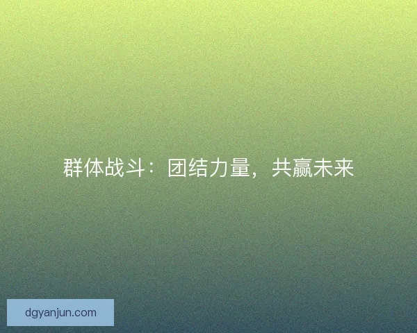 群体战斗：团结力量，共赢未来